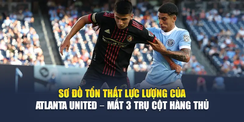Soi Kèo Bóng Đá New York City FC Vs Atlanta United Từ cinehub.in.net 2 Sơ đồ tổn thất lực lượng của Atlanta United – mất 3 trụ cột hàng thủ
