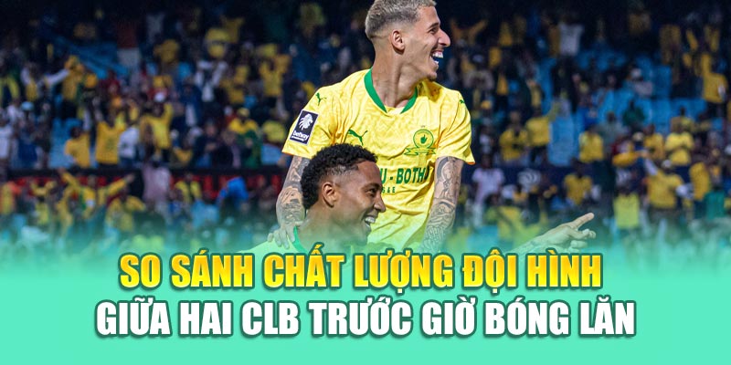 Soi Kèo Bóng Đá Ulsan HD Vs Mamelodi Sundowns Từ cinehub.in.net 2 So sánh chất lượng đội hình giữa hai CLB trước giờ bóng lăn