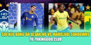 Soi Kèo Bóng Đá Ulsan HD Vs Mamelodi Sundowns Từ cinehub.in.net